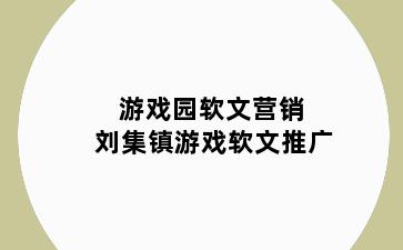 游戏园软文营销 刘集镇游戏软文推广